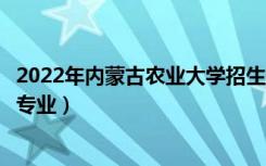 2022年内蒙古农业大学招生计划及招生人数（各省都招什么专业）