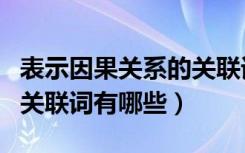 表示因果关系的关联词英文（表示因果关系的关联词有哪些）