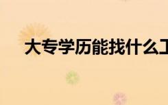 大专学历能找什么工作 毕业都去干嘛了
