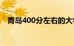 青岛400分左右的大学 可以报考哪些院校