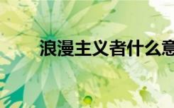 浪漫主义者什么意思（浪漫主义者）