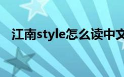 江南style怎么读中文（江南style怎么读）