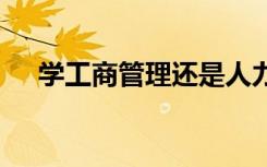 学工商管理还是人力资源好 哪个有前景
