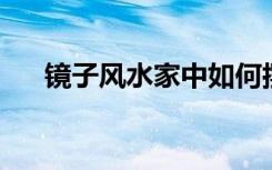 镜子风水家中如何摆镜子（镜子 风水）