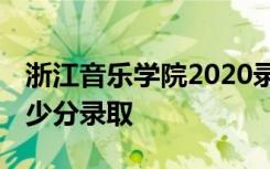 浙江音乐学院2020录取分数线 各省各专业多少分录取