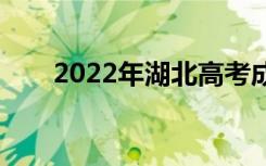 2022年湖北高考成绩什么时候公布？
