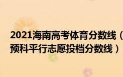 2021海南高考体育分数线（海南2022本科提前批体育类含预科平行志愿投档分数线）