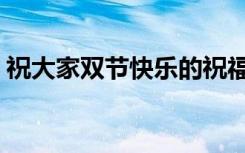 祝大家双节快乐的祝福语（祝大家双节快乐）