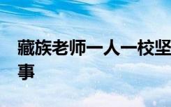 藏族老师一人一校坚守大山31年 具体怎么回事