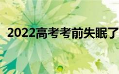 2022高考考前失眠了怎么办（应该怎么做）