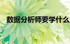 数据分析师要学什么课程 可以做哪些工作