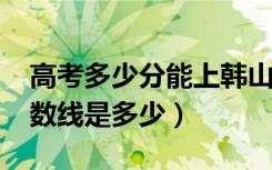 高考多少分能上韩山师范学院（2021录取分数线是多少）