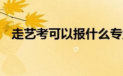走艺考可以报什么专业 还能报普通专业吗
