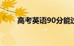 高考英语90分能过四级吗 有难度吗