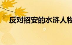 反对招安的水浒人物（反对招安的将领）