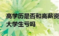 高学历是否和高薪资成正比 花10万培养一个大学生亏吗