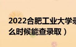 2022合肥工业大学录取时间及查询入口（什么时候能查录取）