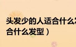 头发少的人适合什么发型图片（头发少的人适合什么发型）