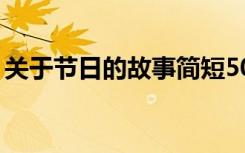 关于节日的故事简短50字（关于节日的故事）