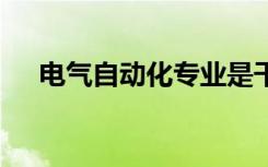 电气自动化专业是干什么的 有体力活吗