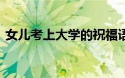 女儿考上大学的祝福语怎么说 祝贺女儿的话
