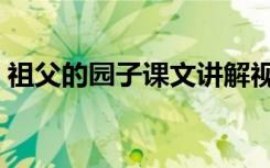 祖父的园子课文讲解视频（祖父的园子课文）