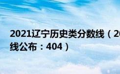 2021辽宁历史类分数线（2022辽宁高考历史学类本科分数线公布：404）