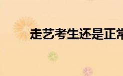走艺考生还是正常高考好 选哪个好