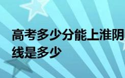高考多少分能上淮阴师范学院 2020录取分数线是多少