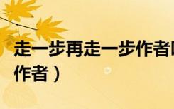 走一步再走一步作者叫什么（走一步再走一步作者）