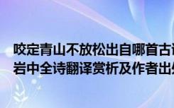 咬定青山不放松出自哪首古诗（咬定青山不放松立根原在破岩中全诗翻译赏析及作者出处）
