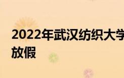 2022年武汉纺织大学寒假放假时间 哪天开始放假