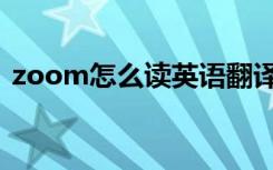 zoom怎么读英语翻译（zoom怎么读英语）