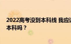 2022高考没到本科线 我应该什么时候做志愿者？可以申请本科吗？