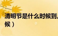清明节是什么时候到几月份（清明节是什么时候）