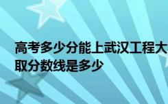 高考多少分能上武汉工程大学邮电与信息工程学院 2020录取分数线是多少