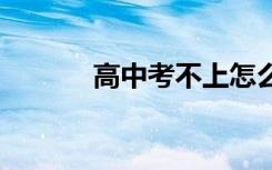 高中考不上怎么办 有什么出路
