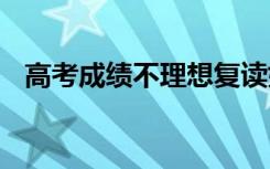 高考成绩不理想复读好吗 哪些人适合复读