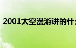 2001太空漫游讲的什么（2001太空奥德赛）