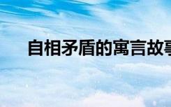 自相矛盾的寓言故事告诉我们什么道理