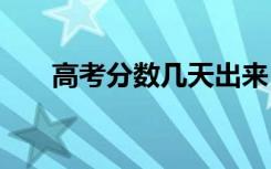 高考分数几天出来 什么时候可以查分