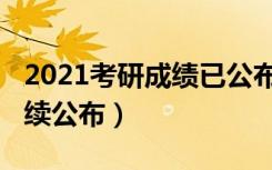 2021考研成绩已公布（2021多地考研成绩陆续公布）