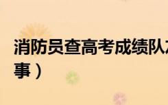消防员查高考成绩队友紧张围观（这是怎么回事）