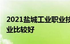 2021盐城工业职业技术学院专业排名 哪些专业比较好