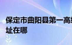 保定市曲阳县第一高级中学（曲阳一中）的地址在哪
