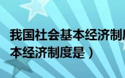 我国社会基本经济制度的内容（我国社会的基本经济制度是）