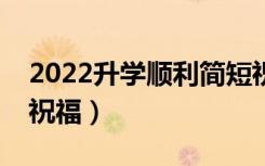 2022升学顺利简短祝福语（送给同学的升学祝福）