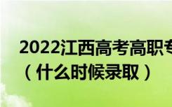 2022江西高考高职专科提前批志愿录取时间（什么时候录取）
