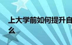 上大学前如何提升自己 充实自我的方法有什么