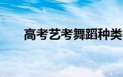 高考艺考舞蹈种类有哪些 有什么舞种